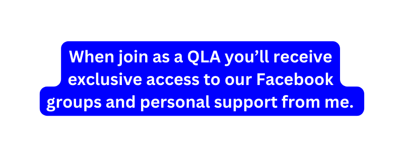 When join as a QLA you ll receive exclusive access to our Facebook groups and personal support from me